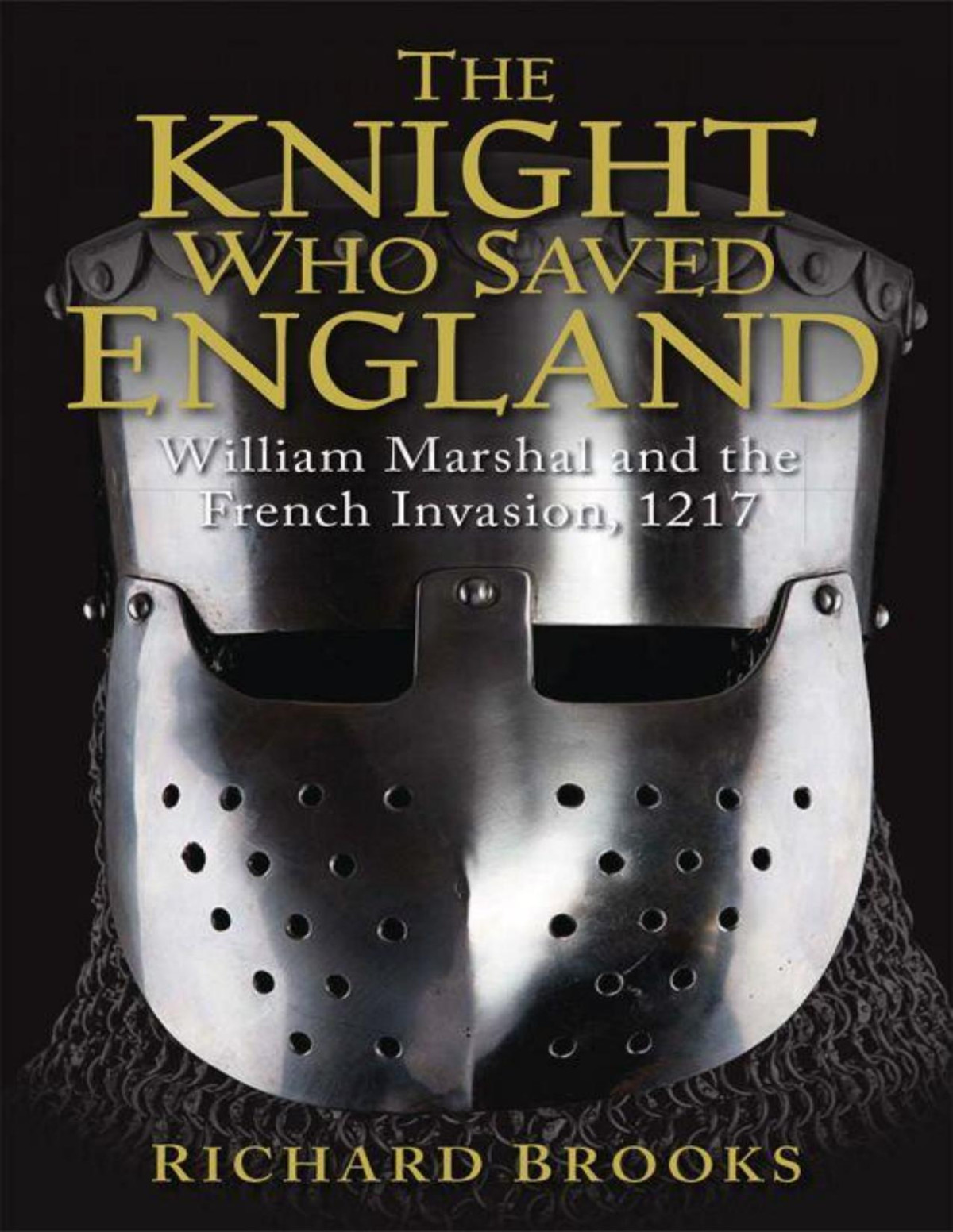The Knight Who Saved England William Marshal And The French Invasion 1217 General Military Richard Brooks