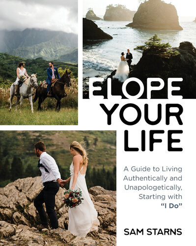 Elope Your Life A Guide To Living Authentically And Unapologetically Starting With I Do Sam Starns