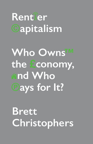 Rentier Capitalism Who Owns The Economy And Who Pays For It Brett Christophers