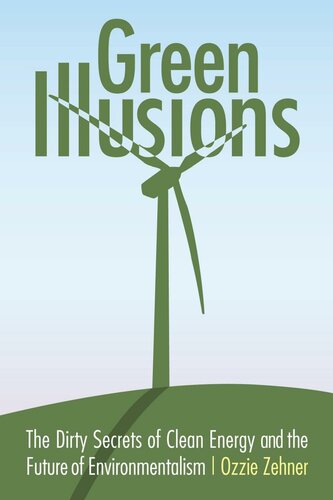 Green Illusions The Dirty Secrets Of Clean Energy And The Future Of Environmentalism Ozzie Zehner