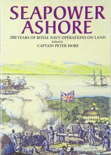 Seapower Ashore 200 Years Of Royal Navy Operations On Land Peter Hore