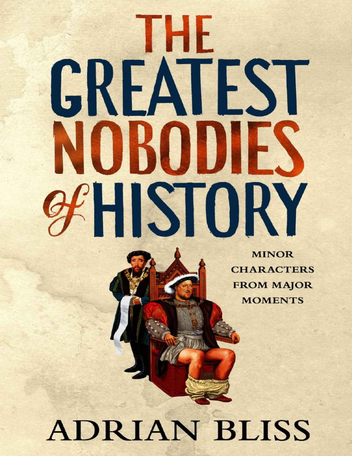 The Greatest Nobodies Of History Minor Characters From Major Moments Adrian Bliss