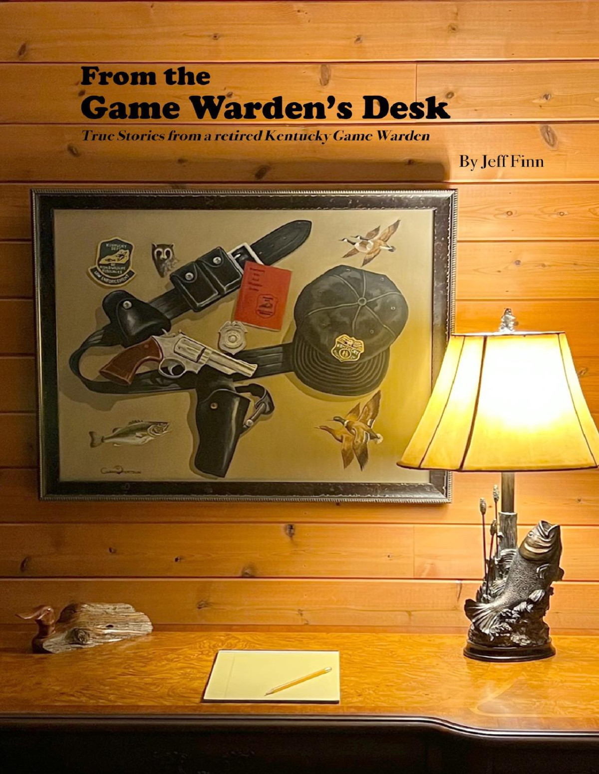 From The Game Wardens Desk True Stories From A Retired Ky Game Warden Jeff Finn