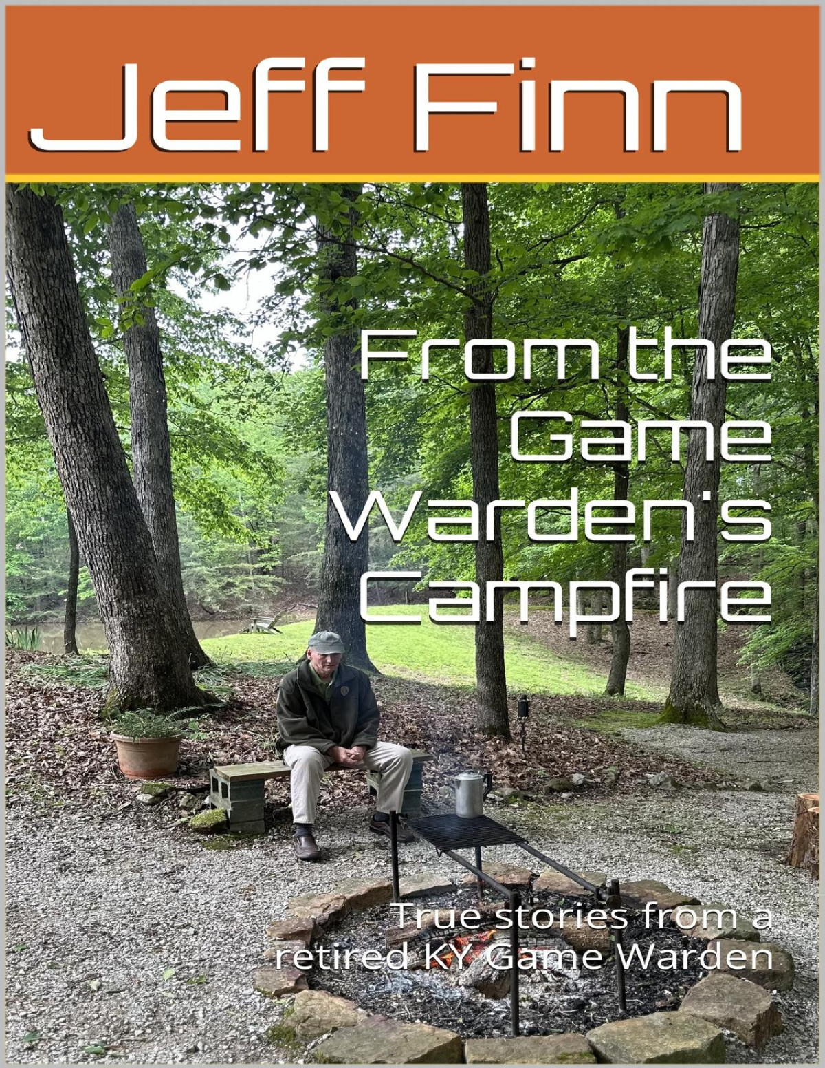 From The Game Wardens Campfire True Stories From A Retired Ky Game Warden Jeff Finn