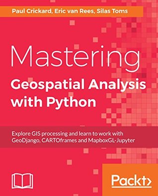 Mastering Geospatial Analysis With Python Explore Gis Processing And Learn To Work With Geodjango Cartoframes And Mapboxgljupyter Toms