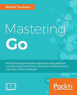 Mastering Go Create Golang Production Applications Using Network Libraries Concurrency And Advanced Go Data Structures Second Edition Tsoukalos