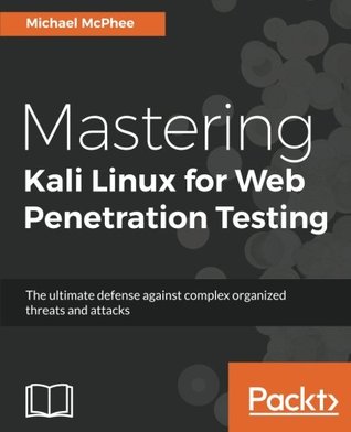 Mastering Kali Linux For Web Penetration Testing The Ultimate Defense Against Complex Organized Threats And Attacks Mcphee