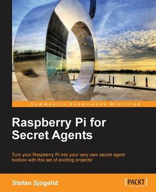 Raspberry Pi For Secret Agents Turn Your Raspberry Pi Into Your Very Own Secret Agent Toolbox With This Set Of Exciting Projects Sjogelid