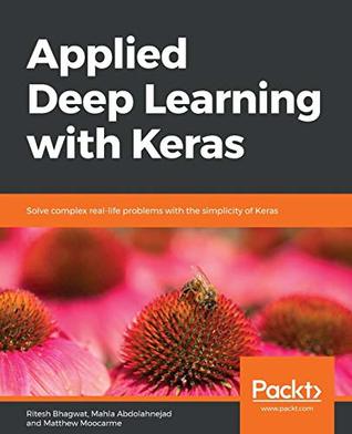 Applied Deep Learning With Keras Solve Complex Reallife Problems With The Simplicity Of Keras Bhagwat