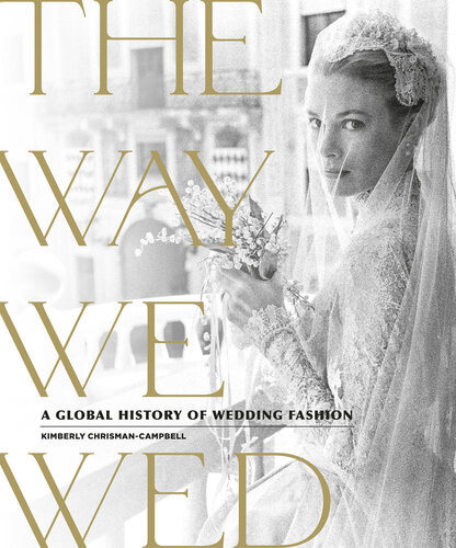 The Way We Wed A Global History Of Wedding Fashion Kimberly Chrismancampbell