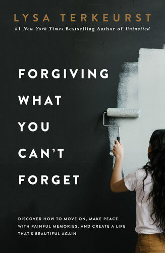 Forgiving What You Cant Forget Discover How To Move On Make Peace With Painful Memories And Create A Life Thats Beautiful Again 3rd Edition Lysa Terkeurst