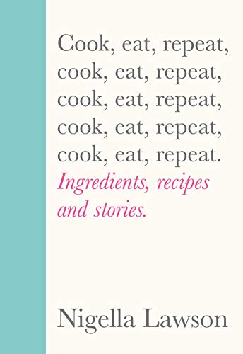 Cook Eat Repeat Ingredients Recipes And Stories 1st Edition Nigella Lawson
