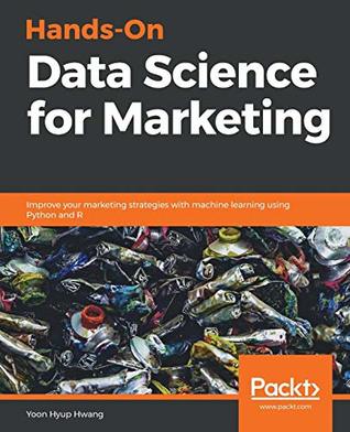 Handson Data Science For Marketing Improve Your Marketing Strategies With Machine Learning Using Python And R Hwang