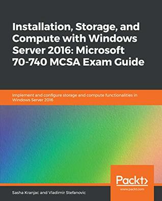 Installation Storage And Compute With Windows Server 2016 Microsoft 70740 Mcsa Exam Guide Implement And Configure Storage And Compute Functionalities In Windows Server 2016 Kranjac
