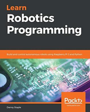 Learn Robotics Programming Build And Control Autonomous Robots Using Raspberry Pi 3 And Python Staple