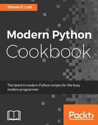 Modern Python Cookbook The Latest In Modern Python Recipes For The Busy Modern Programmer Lott