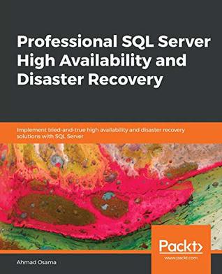 Professional Sql Server High Availability And Disaster Recovery Implement Triedandtrue High Availability And Disaster Recovery Solutions With Sql Server Osama