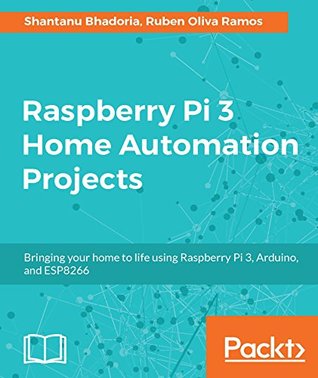 Raspberry Pi 3 Home Automation Projects Bringing Your Home To Life Using Raspberry Pi 3 Arduino And Esp8266 Bhadoria