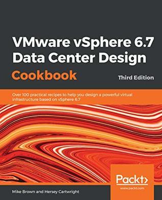 Vmware Vsphere 67 Data Center Design Cookbook Over 100 Practical Recipes To Help You Design A Powerful Virtual Infrastructure Based On Vsphere 67 Third Edition Brown