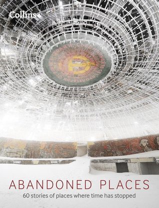 Abandoned Places 60 Stories Of Places Where Time Has Stopped Happer