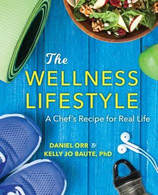 The Wellness Lifestyle A Chefs Recipe For Real Life Daniel Orr Kelly Baute