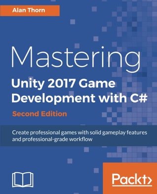 Mastering Unity 2017 Game Development With C Create Professional Games With Solid Gameplay Features And Professionalgrade Workflow 2nd Edition Alan Thorn