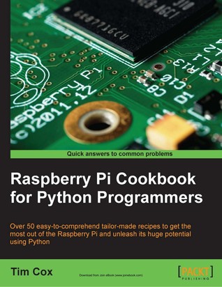 Raspberry Pi Cookbook For Python Programmers Over 50 Easytocomprehend Tailormade Recipes To Get The Most Out Of The Raspberry Pi And Unleash Its Huge Potential Usign Python Cox