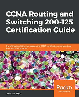 Ccna Routing And Switching 200125 Certification Guide The Ultimate Solution For Passing The Ccna Certification And Boosting Your Networking Career Diaz