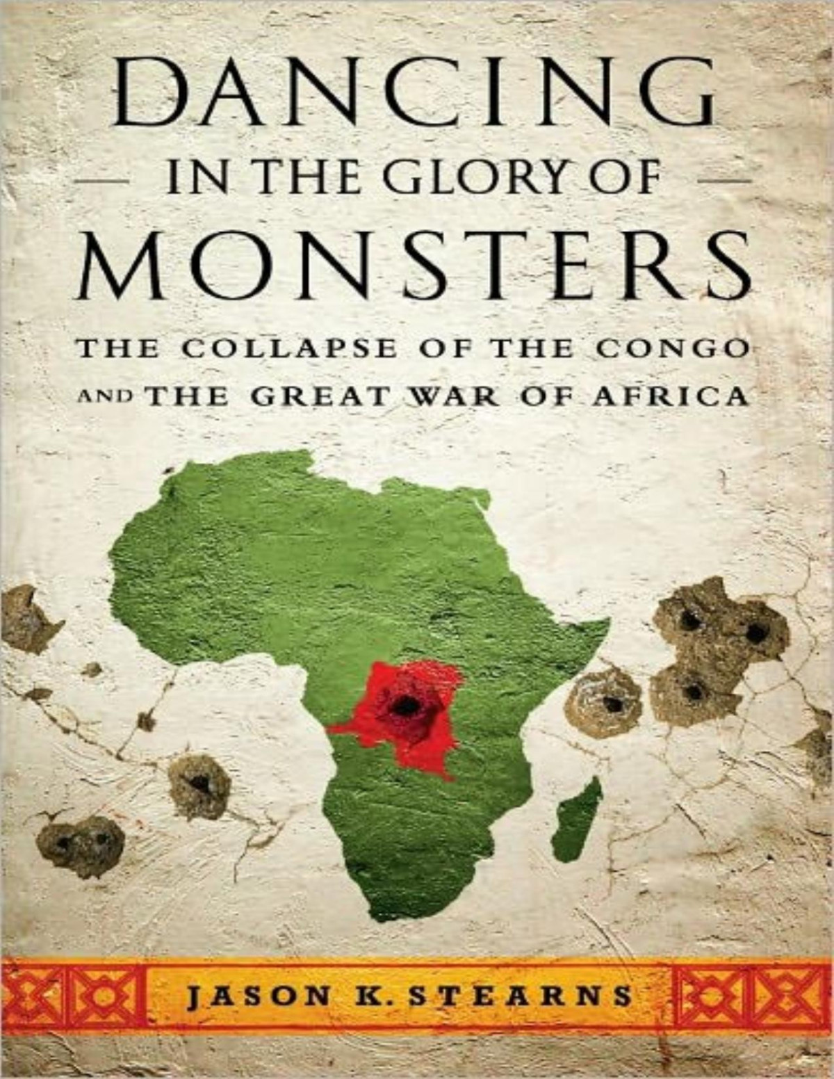 Dancing In The Glory Of Monsters The Collapse Of The Congo And The Great War Of Africa Jason Stearns