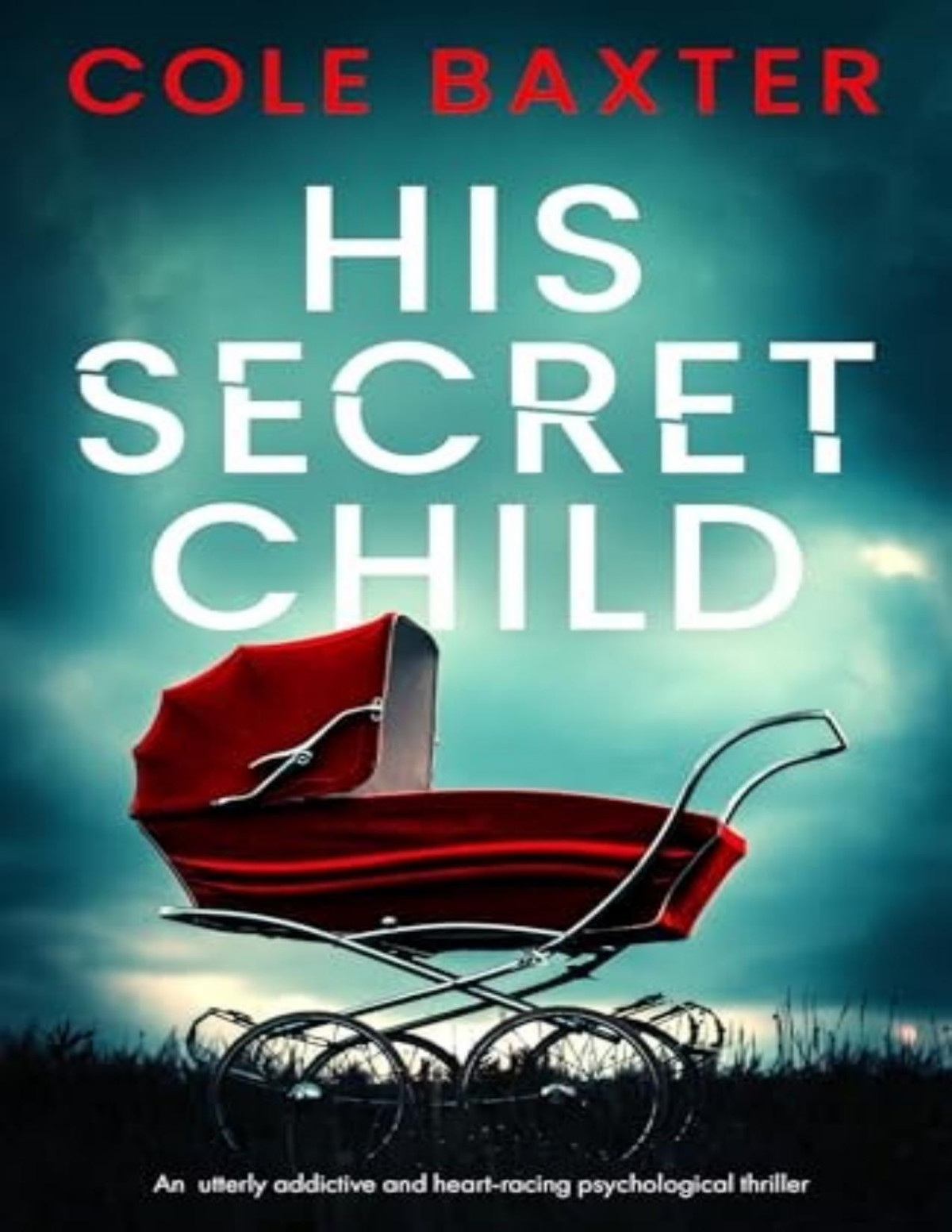 His Secret Child An Utterly Addictive And Heartracing Psychological Thriller Cole Baxter