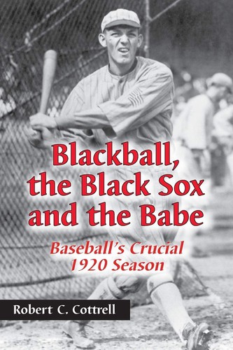 Blackball The Black Sox And The Babe Baseballs Crucial 1920 Season Robert C Cottrell