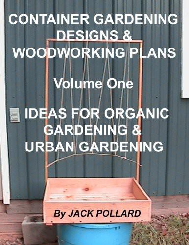Container Gardening Designs Woodworking Plans Volume 1 Ideas For Organic Gardening Urban Gardening Jack Pollard