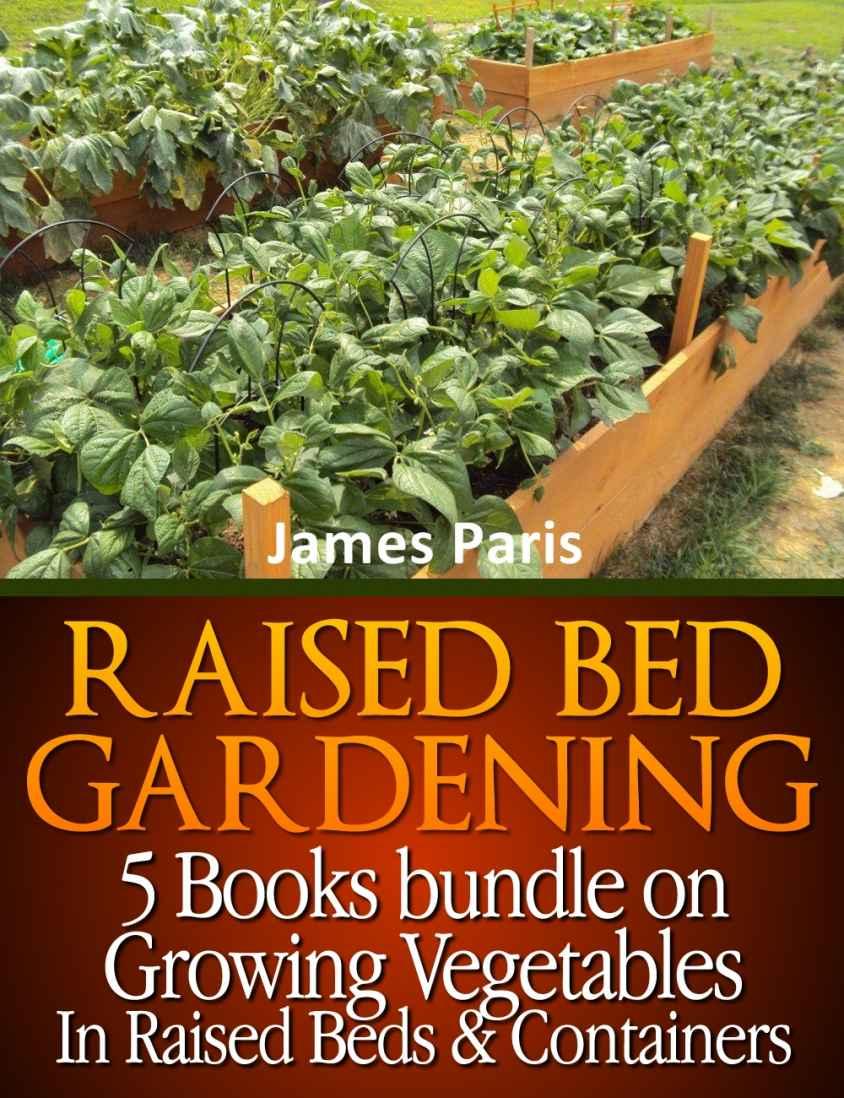 Raised Bed Gardening 5 Books Bundle On Growing Vegetables In Raised Beds Containers James Paris