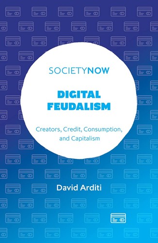 Digital Feudalism Creators Credit Consumption And Capitalism David Arditi
