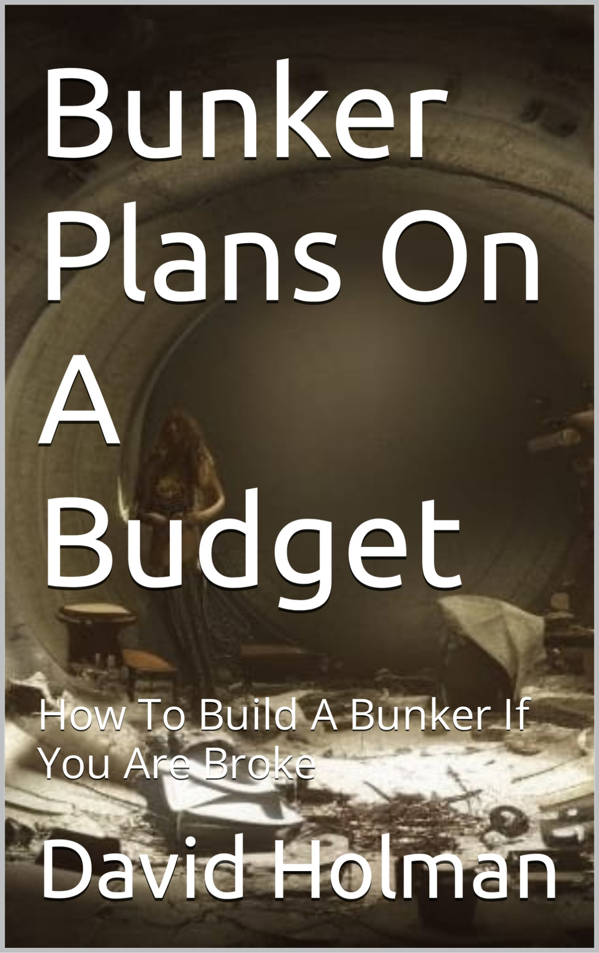 Bunker Plans On A Budget How To Build A Bunker If You Are Broke David Holman