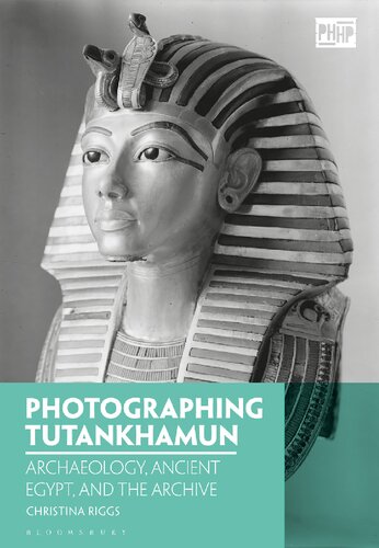 Photographing Tutankhamun Archaeology Ancient Egypt And The Archive 1st Edition Christina Riggs