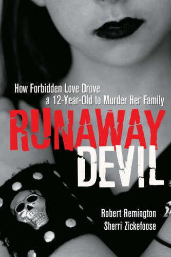 Runaway Devil How Forbidden Love Drove A 12yearold To Murder Her Family Robert Remington And Sherri Zickefoose