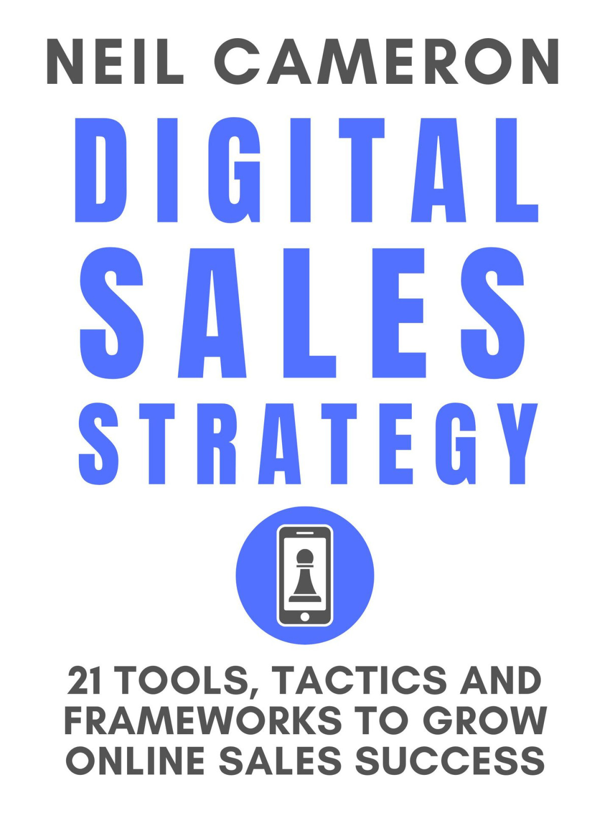 Digital Sales Strategy 21 Tools Tactics And Frameworks To Grow Online Sales Success Neil Cameron