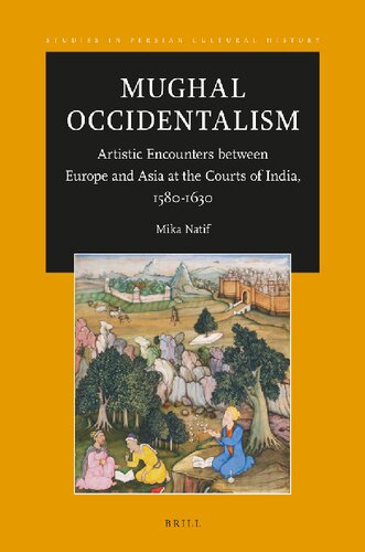 Mughal Occidentalism Artistic Encounters Between Europe And Asia At The Courts Of India 15801630 Mika Natif