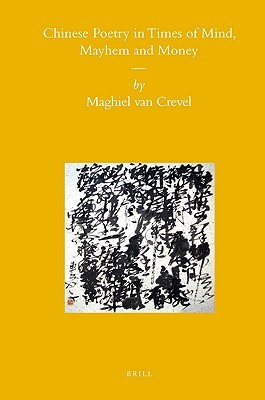 Chinese Poetry In Times Of Mind Mayhem And Money Crevel Maghiel Van