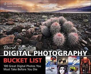 David Buschs Digital Photography Bucket List 100 Great Digital Photos You Must Take Before You Die Busch