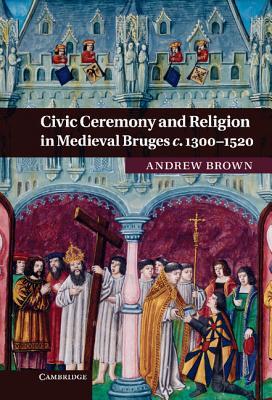 Civic Ceremony And Religion In Medieval Bruges C 13001520 Brown