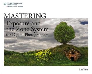 Mastering Exposure And The Zone System For Digital Photographers Varis