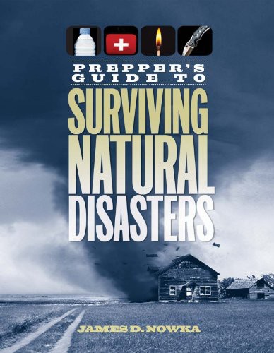 Preppers Guide To Surviving Natural Disasters How To Prepare For Realworld Emergencies James D Nowka
