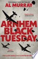 Arnhem Black Tuesday The Classic World War Ii Battle Told As Never Before Al Murray