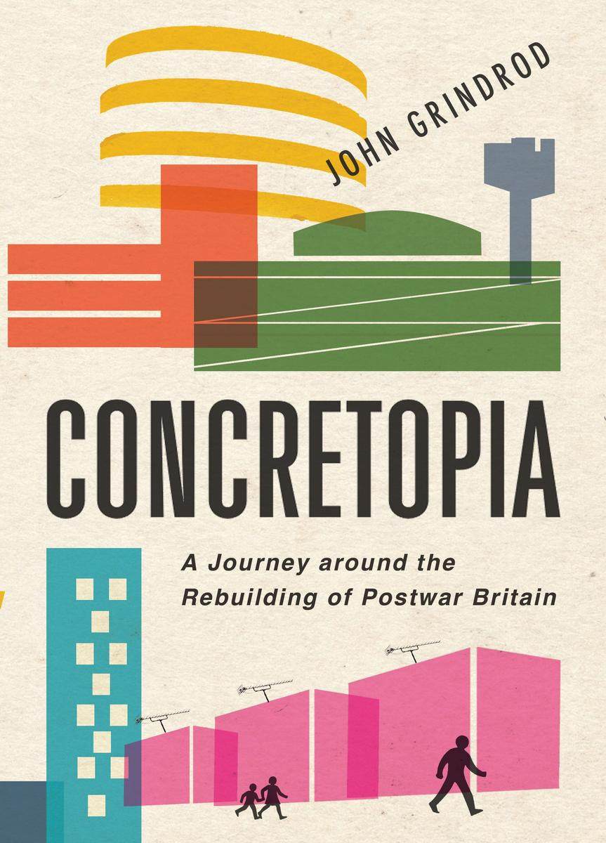 Concretopia A Journey Around The Rebuilding Of Postwar Britain John Grindrod Grindrod