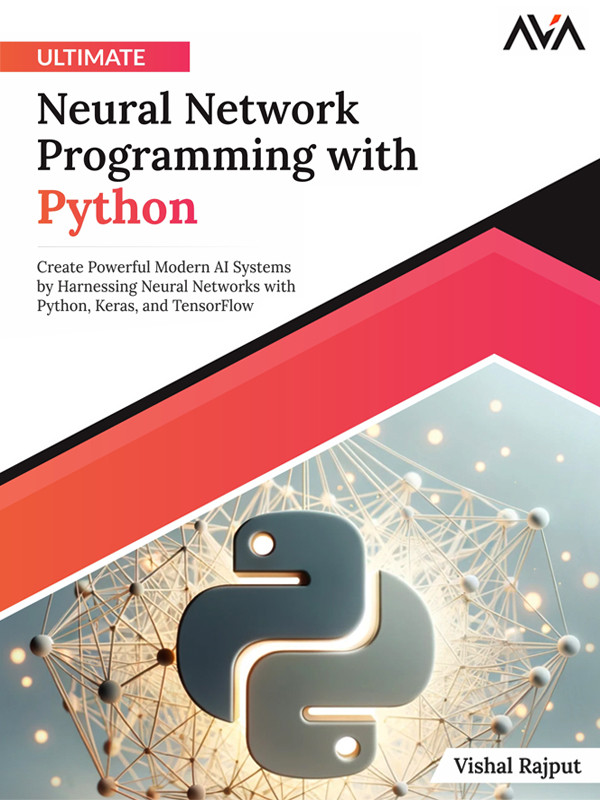 Ultimate Neural Network Programming With Python Create Powerful Modern Ai Systems By Harnessing Neural Networks With Python Keras And Tensorflow Rajput