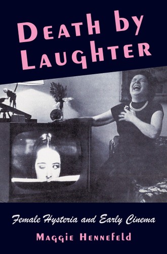 Death By Laughter Female Hysteria And Early Cinema 1st Edition Maggie Hennefeld