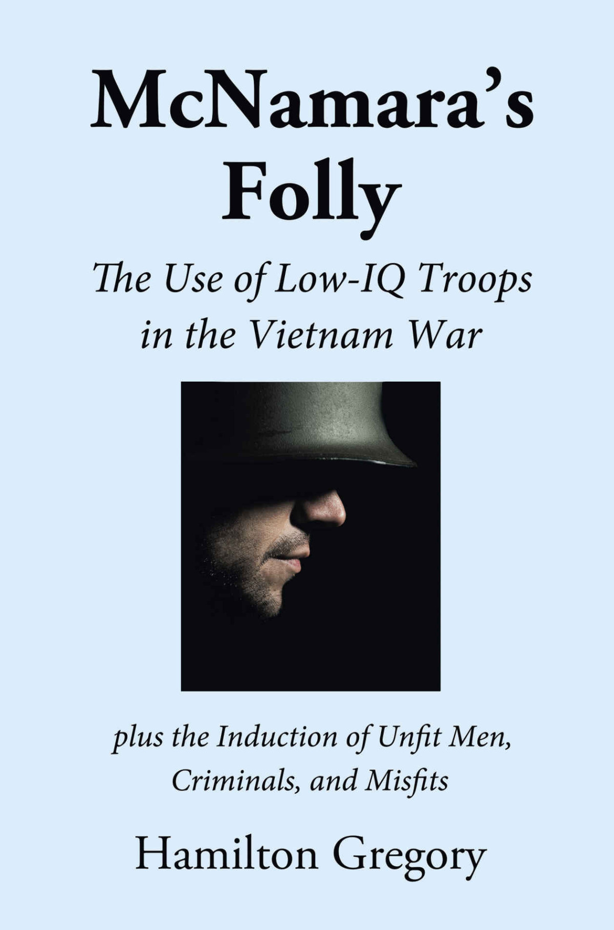 Mcnamaras Folly The Use Of Lowiq Troops In The Vietnam War Hamilton Gregory