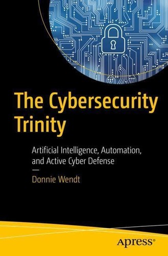The Cybersecurity Trinity Artificial Intelligence Automation And Active Cyber Defense 1st Edition Donnie W Wendt